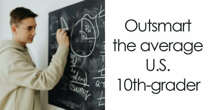 32 School Questions To Prove You’re Smarter Than The Average U.S. 10th Grade Student