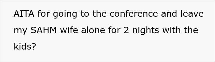 Text on a white background reading: AITA for going to the conference and leave my SAHM wife alone for 2 nights with the kids.