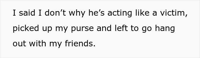 Text on a white background stating someone said they don't understand why he&rsquo;s acting like a victim, then left to hang out with friends.