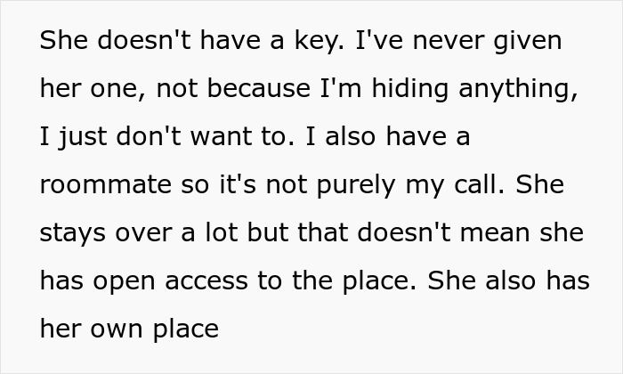Man feels creeped out after girlfriend uses hidden key to enter his home claiming it was an emergency situation.