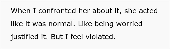 Text on white background reading: When I confronted her about it, she acted like it was normal. Like being worried justified it. But I feel violated.