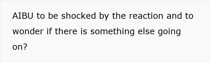Text on a plain background asking if someone is being unreasonable to be shocked by a reaction and to wonder if something else is going on.