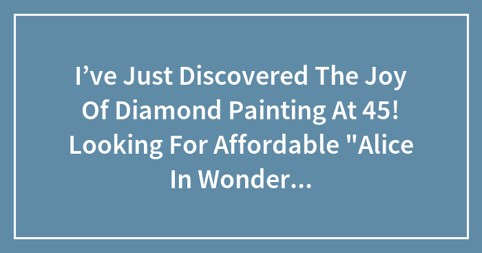 I’ve Just Discovered The Joy Of Diamond Painting At 45! Looking For Affordable “Alice In Wonderland” Kits.