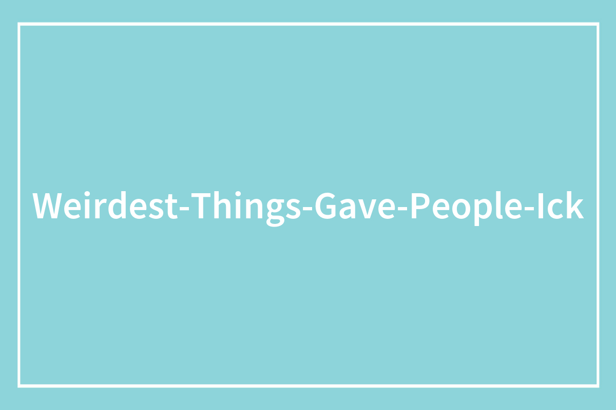 108 Women Share The Exact Second Their Attraction Ended Because Of A Weird Ick They Got