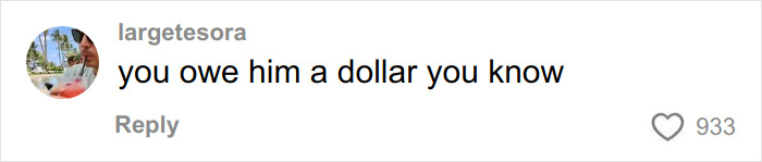 Comment on social media post reading you owe him a dollar you know from user largetesora with 933 likes.