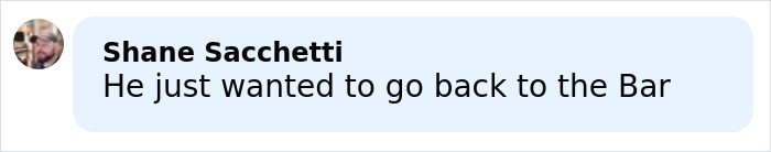 Comment by Shane Sacchetti on social media, mentioning wanting to go back to the bar in a casual conversation.