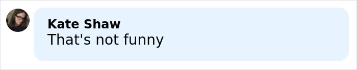 Comment by Kate Shaw expressing disapproval, stating that's not funny in a light blue speech bubble.