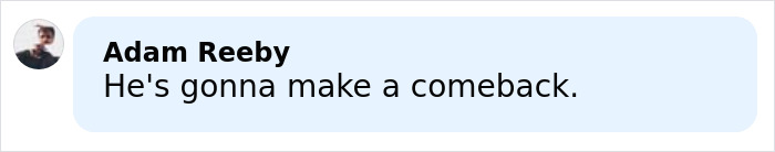 Comment by Adam Reeby saying he's gonna make a comeback related to Major Michael Schumacher health update.