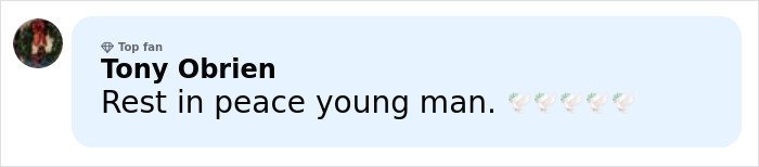 Comment by top fan Tony Obrien expressing condolences with text Rest in peace young man and praying hands emojis. Comment by top fan Tony Obrien expressing condolences with text Rest in peace young man and praying hands emojis.
