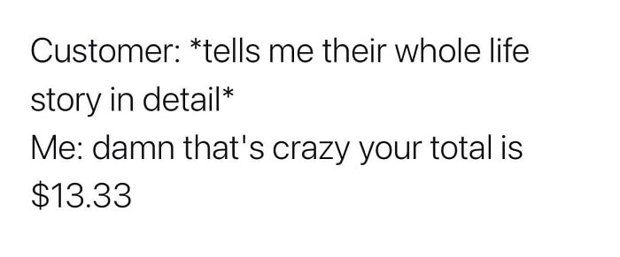 Meme about restaurant workers relating to customers sharing long stories while giving the total bill of $13.33.