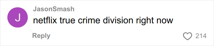 Comment reading netflix true crime division right now, posted by user JasonSmash with 214 likes. Comment reading netflix true crime division right now, posted by user JasonSmash with 214 likes.