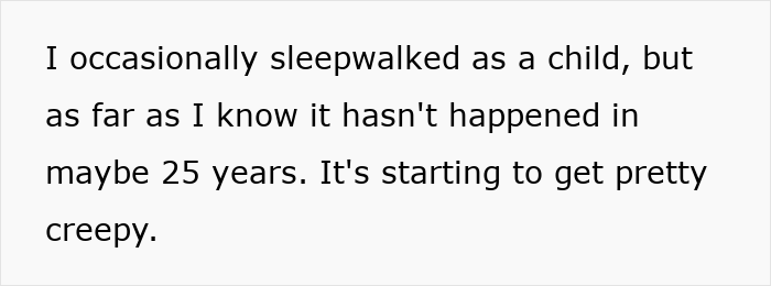 Text on white background reading I occasionally sleepwalked as a child but it hasn&rsquo;t happened in 25 years now noticing strange things happening in apartment.