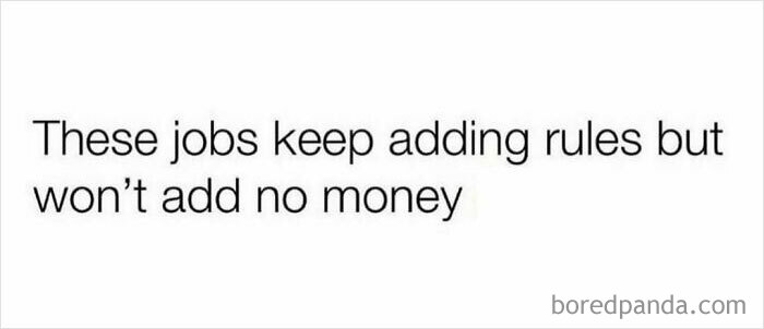 Text meme about work complaining jobs add rules but no money, relatable works meme expressing frustration at workplace changes.