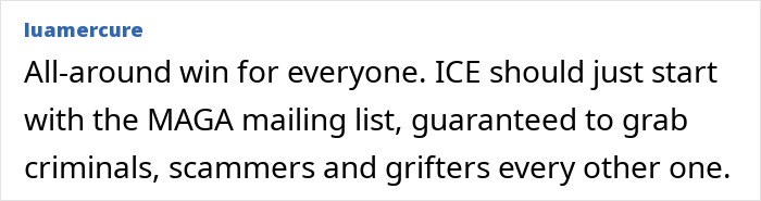 Comment stating ICE should start with MAGA mailing list to catch criminals, scammers, and grifters in online forum discussion.
