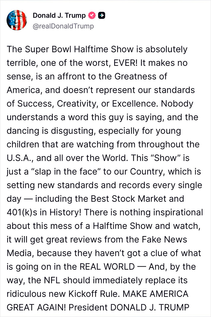 Donald J. Trump criticizes Bad Bunny&rsquo;s Super Bowl 2026 halftime show, calling it terrible and offensive to America.