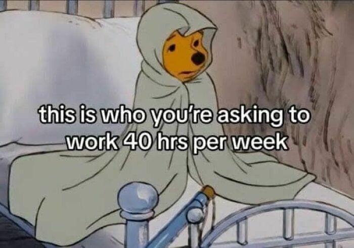 Pooh bear wrapped in a blanket looking tired with a meme about working 40 hours per week, funny meme content.
