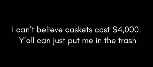 Relatable meme text about the high cost of caskets expressing a humorous take on funeral expenses.