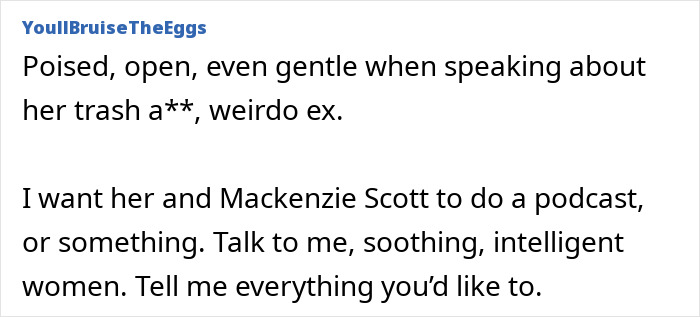 Text post with user YoullBruiseTheEggs commenting on a gentle and open speaking style and mentioning Melinda French Gates and Mackenzie Scott podcast interest. Text post with user YoullBruiseTheEggs commenting on a gentle and open speaking style and mentioning Melinda French Gates and Mackenzie Scott podcast interest.