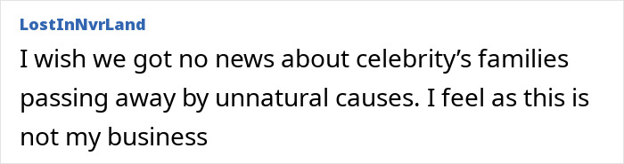 Online comment expressing a wish to avoid news about celebrity families and unnatural causes of passing. Online comment expressing a wish to avoid news about celebrity families and unnatural causes of passing.