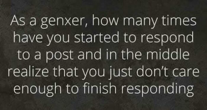 Text post about Gen Xers relating to starting to respond to a post but not caring enough to finish, nostalgic relatable Gen X content.
