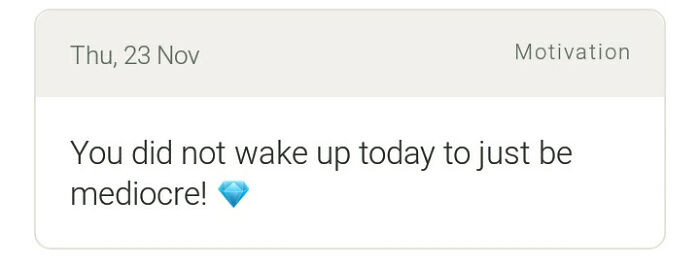 A motivational notification saying 'You did not wake up today to just be mediocre!', a passive-aggressive note to inspire petty people.