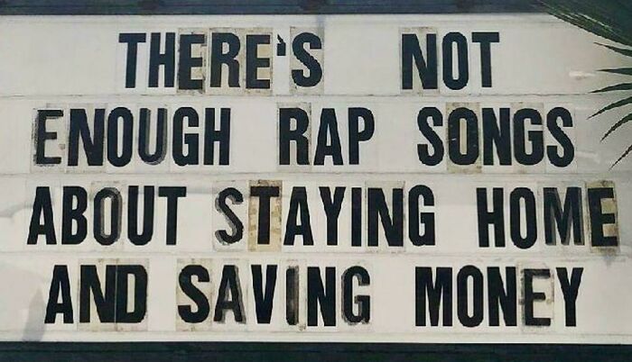 Humorous sign with bold letters stating not enough rap songs about staying home and saving money, a funny and confusing bees sign.