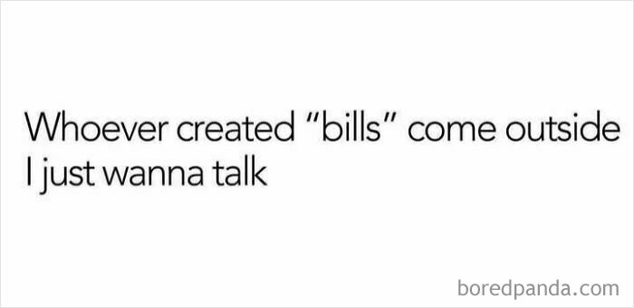 Relatable meme text humor about bills and wanting to talk, highlighting everyday struggles in a simple black and white design.