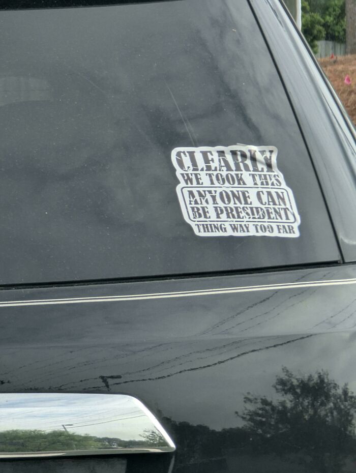 Sticker on a car window with funny and unhinged bumper sticker saying clearly anyone can be president, thing way too far.
