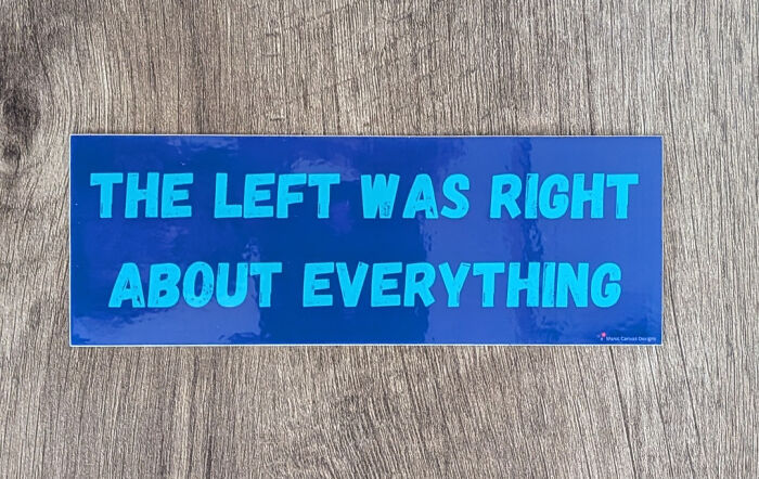 Blue bumper sticker reading The Left Was Right About Everything on wooden surface, funny unhinged bumper sticker concept.