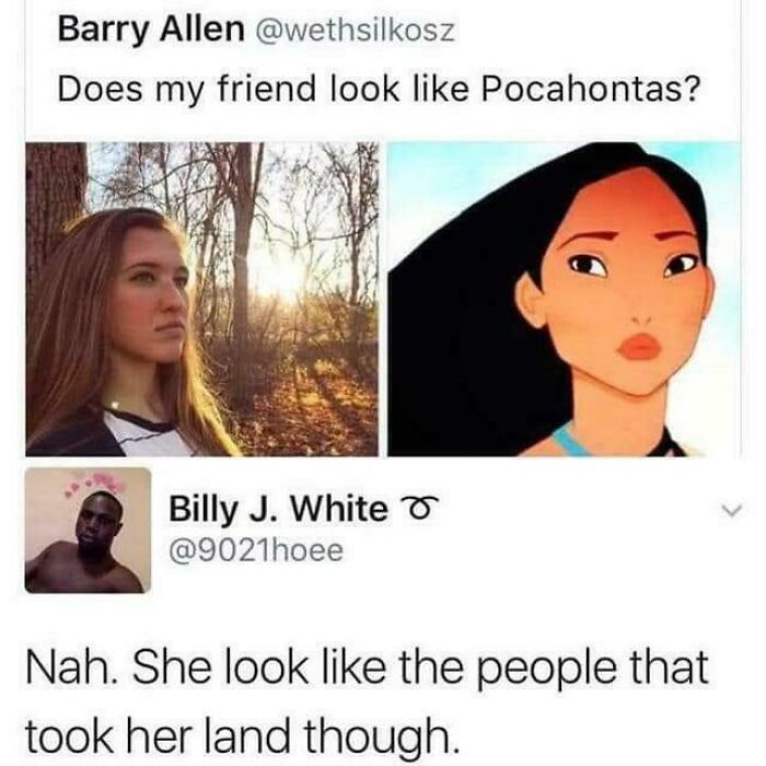 A savage verbal knockout response to a friend asking if she looks like Pocahontas, comparing her to colonizers.