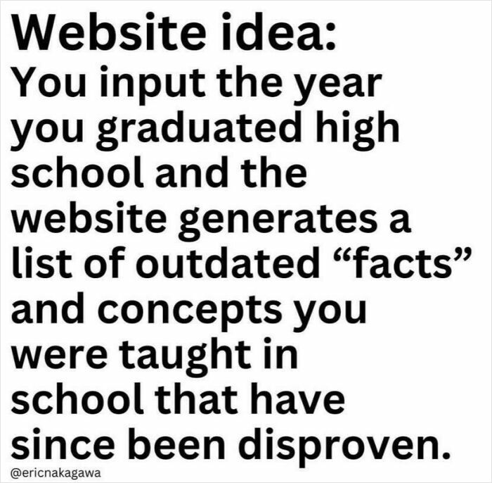 Website idea for Gen X: input high school graduation year to get outdated facts and concepts once taught but now disproven.