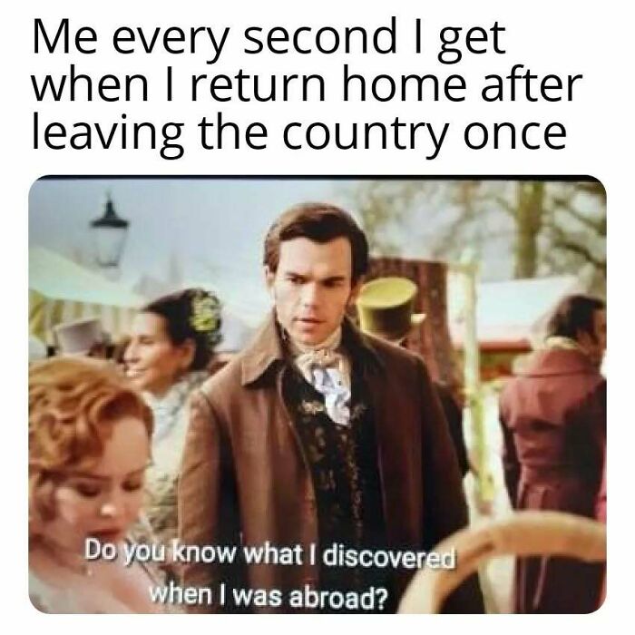 Scene from Bridgerton with a man in Regency attire asking what he discovered while abroad in a popular Bridgerton meme.
