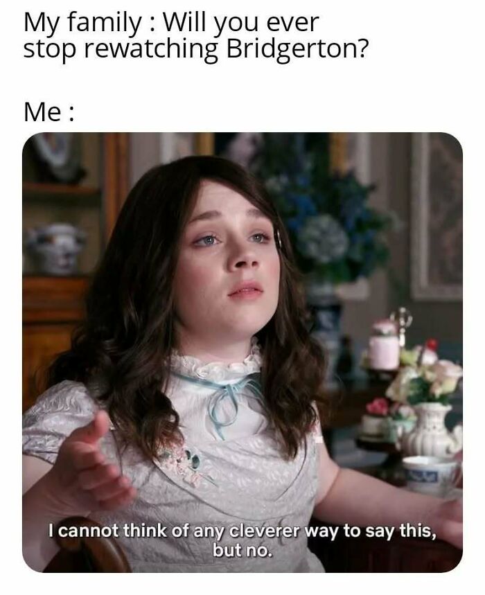 Bridgerton meme showing a character humorously refusing to stop rewatching the popular Bridgerton show.