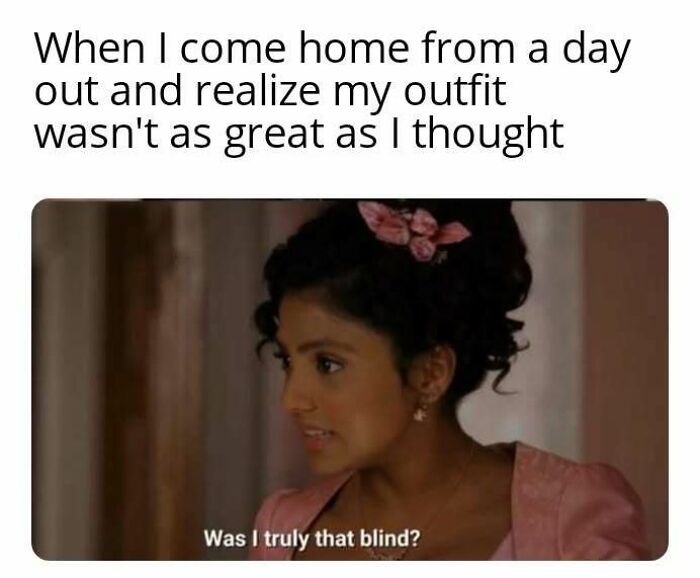 Bridgerton meme showing a character questioning their outfit choice with the caption Was I truly that blind.