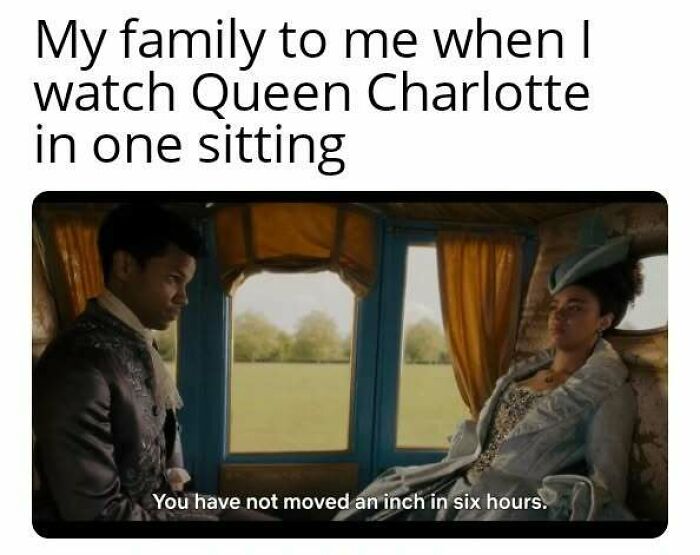 Bridgerton meme showing characters watching Queen Charlotte with caption about not moving for six hours.