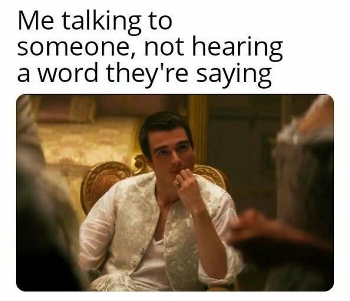 Man in Bridgerton costume sitting thoughtfully, captioned about not hearing a word someone is saying in a meme format.