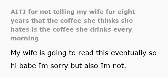 Husband reveals coffee snob wife hates dark roast but has been drinking it daily for eight years.