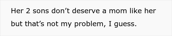 Text on white background reading: Her 2 sons don&rsquo;t deserve a mom like her but that&rsquo;s not my problem, I guess.