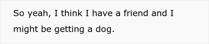 Text on a plain white background stating a person's reflection about friendship and possibly getting a dog.