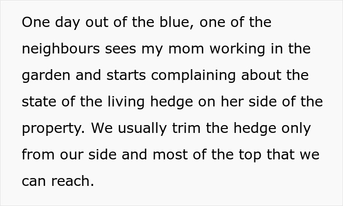 Neighbors try to force woman to trim living hedge dividing properties, she complies with a hidden agenda.