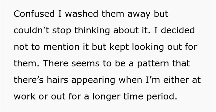 Confused husband finds long hairs repeatedly appearing, raising suspicion during shower and work hours.