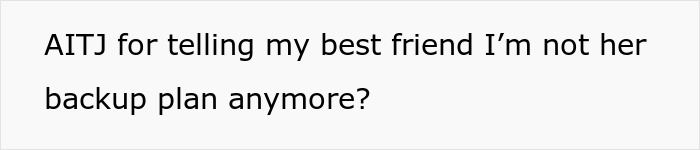 Text image showing a question about telling a best friend they are no longer a backup plan, highlighting best friend backup plan hurt.