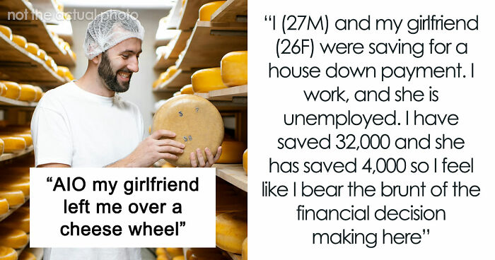 Couple Saves Up For House Downpayment, 27YO Randomly Spends $13k On Cheese Wheel, GF Breaks Up