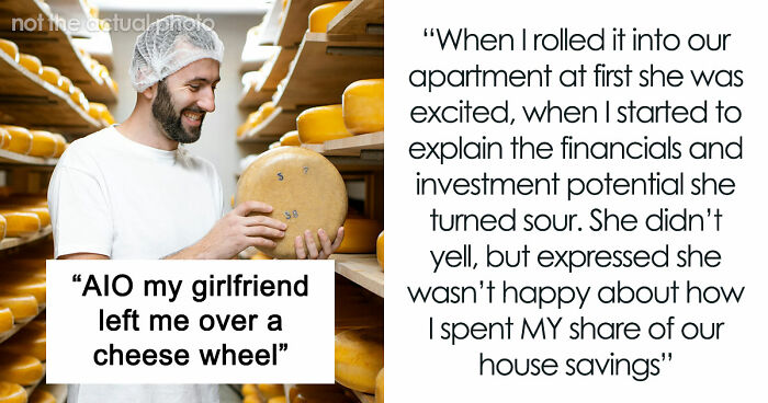 Couple Saves Up For House Downpayment, 27YO Randomly Spends $13k On Cheese Wheel, GF Breaks Up