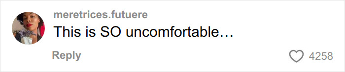 Comment saying this is SO uncomfortable by user meretrices.futuere on social media with 4,258 likes.
