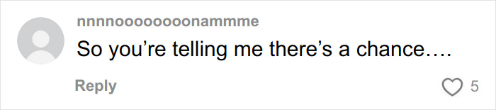 Comment on social media by user nnnnoooooooonammme, expressing hope with the phrase "So you're telling me there's a chance" and 5 likes.