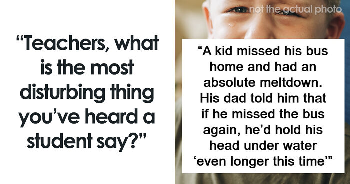 59 Teachers Share The Most Disturbing Things Students Confided In Them