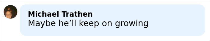 Comment saying maybe he&rsquo;ll keep on growing in a light blue speech bubble on a white background.