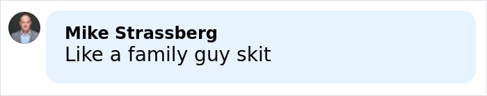 Comment by Mike Strassberg on a social media post, describing the situation as like a family guy skit.