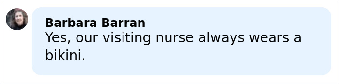 Comment by Barbara Barran saying yes, our visiting nurse always wears a bikini, sparking comic reactions online.